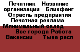 Печатник › Название организации ­ Бликфанг › Отрасль предприятия ­ Печатная реклама › Минимальный оклад ­ 45 000 - Все города Работа » Вакансии   . Тыва респ.